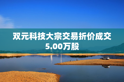 双元科技大宗交易折价成交5.00万股