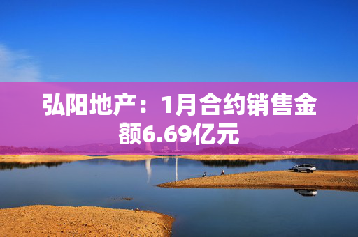 弘阳地产：1月合约销售金额6.69亿元