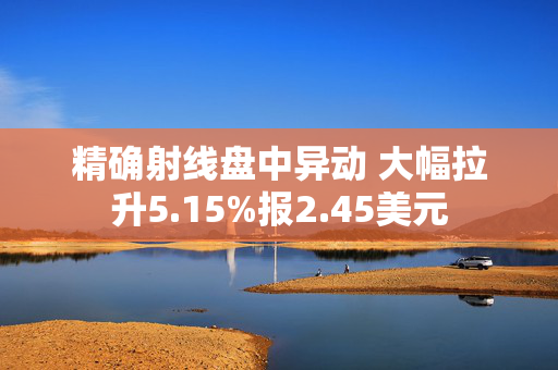 精确射线盘中异动 大幅拉升5.15%报2.45美元