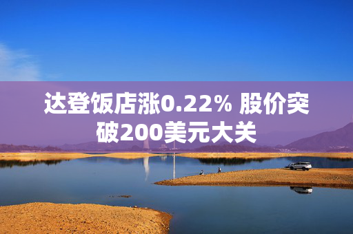 达登饭店涨0.22% 股价突破200美元大关