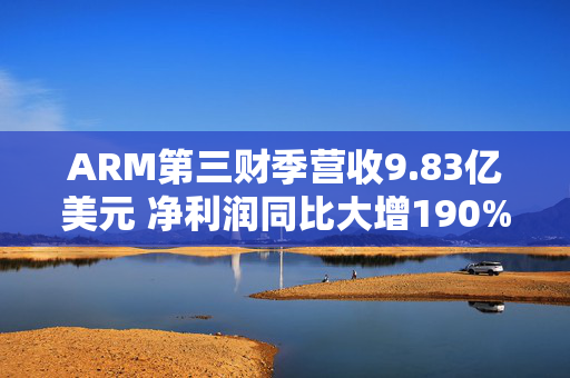 ARM第三财季营收9.83亿美元 净利润同比大增190%