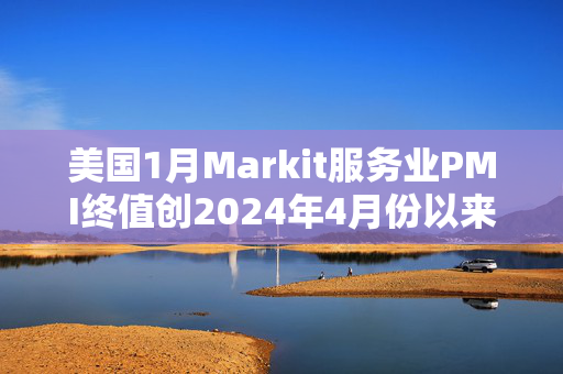 美国1月Markit服务业PMI终值创2024年4月份以来新低