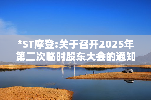 *ST摩登:关于召开2025年第二次临时股东大会的通知