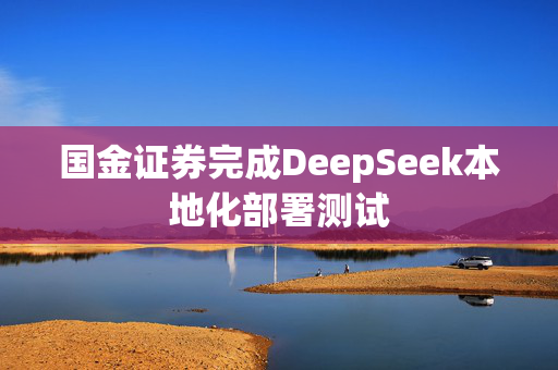 国金证券完成DeepSeek本地化部署测试