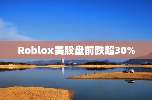 Roblox美股盘前跌超30%