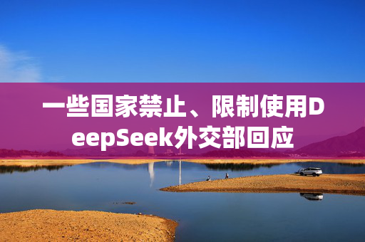 一些国家禁止、限制使用DeepSeek外交部回应