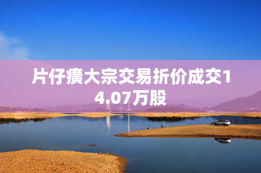 片仔癀大宗交易折价成交14.07万股