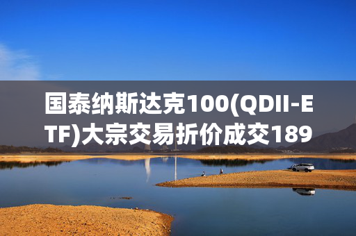 国泰纳斯达克100(QDII-ETF)大宗交易折价成交189.00万股