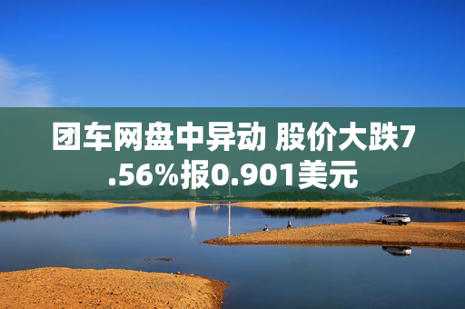 团车网盘中异动 股价大跌7.56%报0.901美元