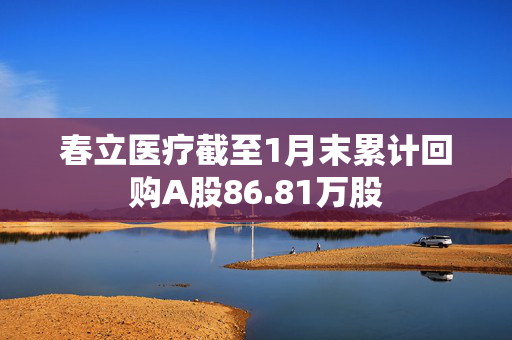 春立医疗截至1月末累计回购A股86.81万股