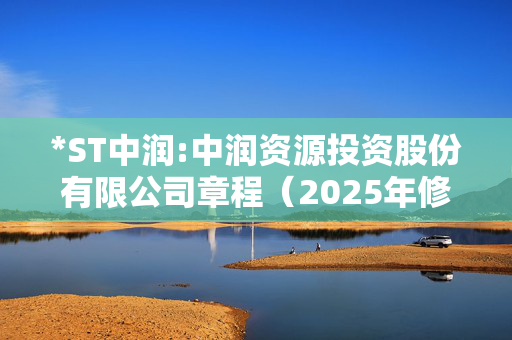 *ST中润:中润资源投资股份有限公司章程（2025年修订）