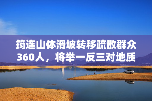 筠连山体滑坡转移疏散群众360人，将举一反三对地质灾害隐患点进行排查