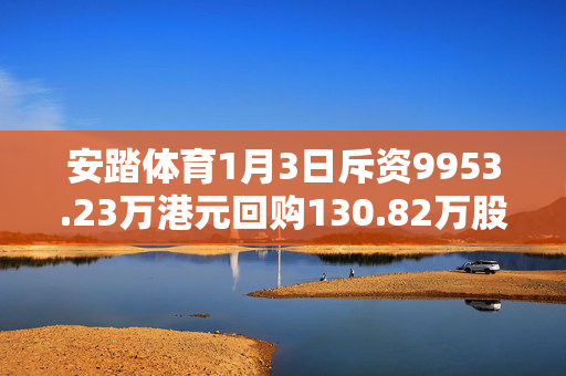 安踏体育1月3日斥资9953.23万港元回购130.82万股