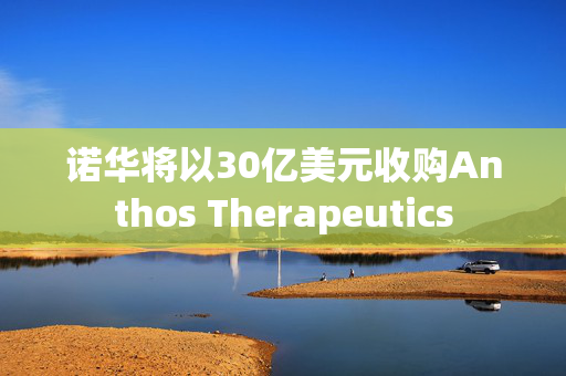 诺华将以30亿美元收购Anthos Therapeutics