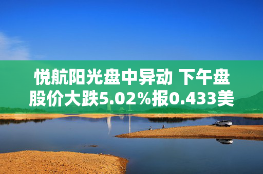 悦航阳光盘中异动 下午盘股价大跌5.02%报0.433美元