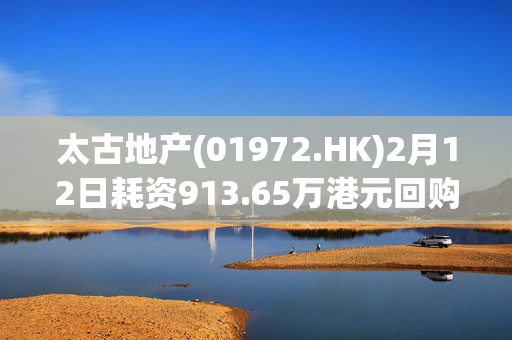 太古地产(01972.HK)2月12日耗资913.65万港元回购60万股