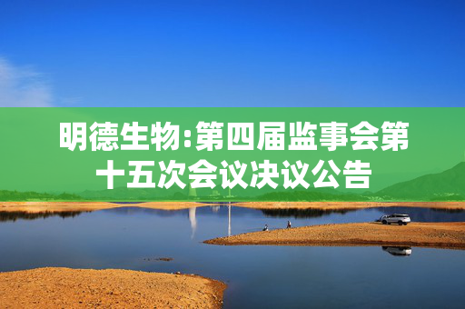 明德生物:第四届监事会第十五次会议决议公告