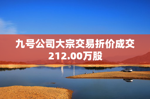 九号公司大宗交易折价成交212.00万股