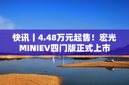 快讯丨4.48万元起售！宏光MINIEV四门版正式上市