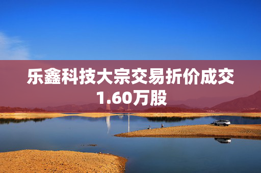 乐鑫科技大宗交易折价成交1.60万股