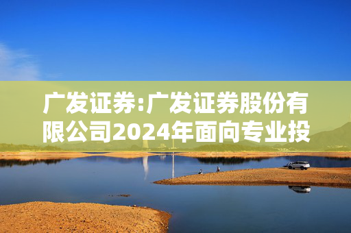 广发证券:广发证券股份有限公司2024年面向专业投资者公开发行短期公司债券（第五期）（品种二）2025年兑付兑息及摘牌公告