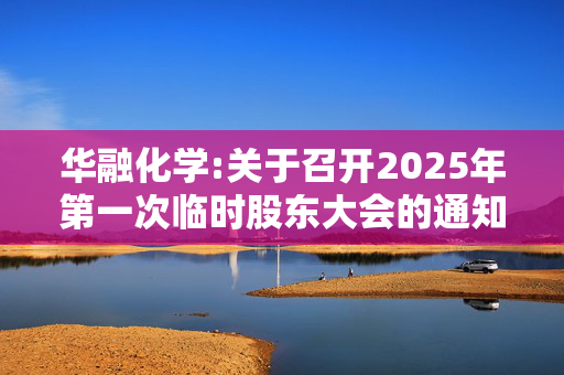 华融化学:关于召开2025年第一次临时股东大会的通知