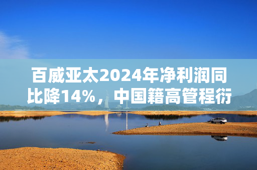 百威亚太2024年净利润同比降14%，中国籍高管程衍俊接任首席执行官