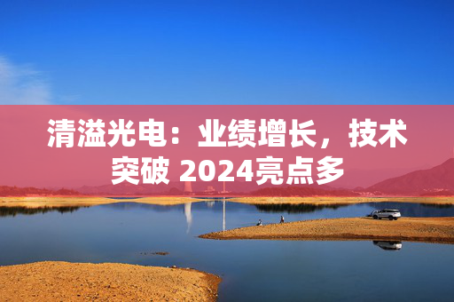 清溢光电：业绩增长，技术突破 2024亮点多