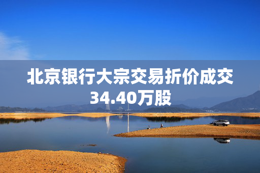 北京银行大宗交易折价成交34.40万股