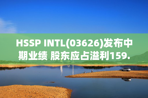 HSSP INTL(03626)发布中期业绩 股东应占溢利159.6万港元 同比扭亏为盈