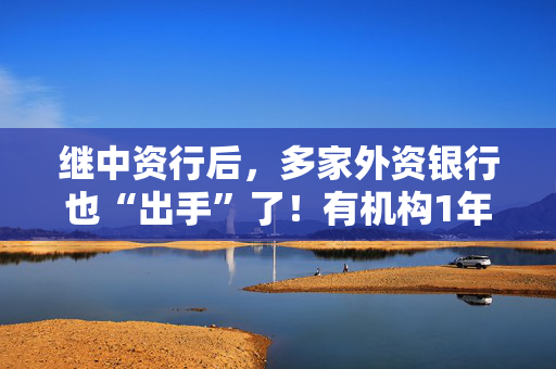 继中资行后，多家外资银行也“出手”了！有机构1年期美元存款利率下调90个BP！发生了什么？