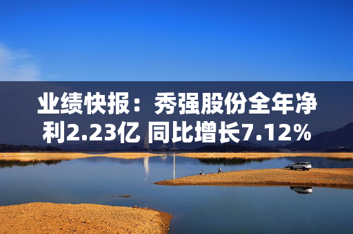 业绩快报：秀强股份全年净利2.23亿 同比增长7.12%