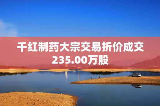 千红制药大宗交易折价成交235.00万股