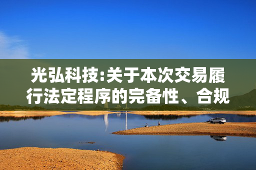 光弘科技:关于本次交易履行法定程序的完备性、合规性及提交的法律文件的有效性的说明