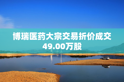 博瑞医药大宗交易折价成交49.00万股