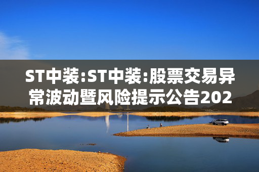 ST中装:ST中装:股票交易异常波动暨风险提示公告2025-021