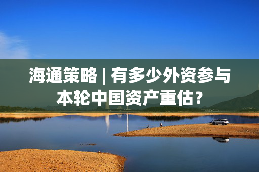 海通策略 | 有多少外资参与本轮中国资产重估？