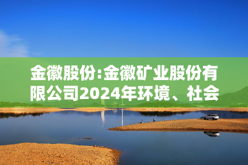 金徽股份:金徽矿业股份有限公司2024年环境、社会及治理（ESG）报告