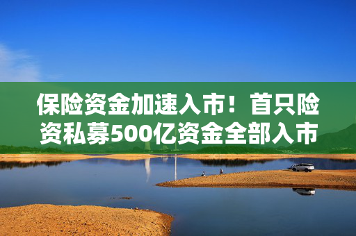 保险资金加速入市！首只险资私募500亿资金全部入市，二期又要来了