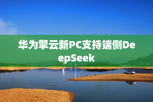 华为擎云新PC支持端侧DeepSeek