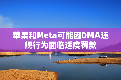 苹果和Meta可能因DMA违规行为面临适度罚款